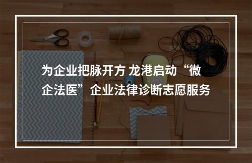 为企业把脉开方 龙港启动“微企法医”企业法律诊断志愿服务