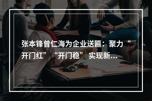 张本锋曾仁海为企业送匾：聚力“开门红”“开门稳” 实现新突破新提升