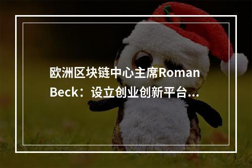 欧洲区块链中心主席Roman Beck：设立创业创新平台，对接区块链