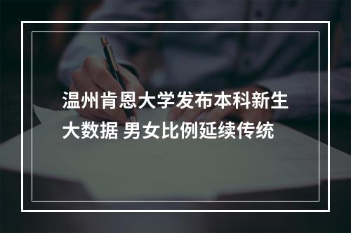 温州肯恩大学发布本科新生大数据 男女比例延续传统