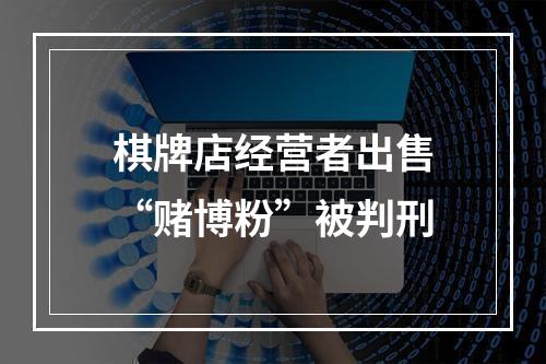 棋牌店经营者出售“赌博粉”被判刑