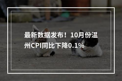 最新数据发布！10月份温州CPI同比下降0.1%
