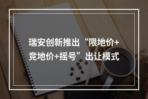 瑞安创新推出“限地价+竞地价+摇号”出让模式