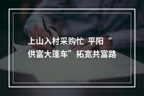 上山入村采购忙  平阳“供富大篷车”拓宽共富路