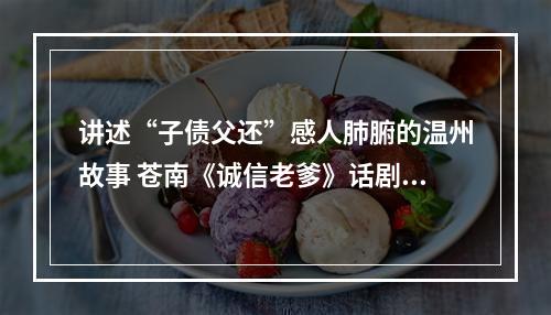讲述“子债父还”感人肺腑的温州故事 苍南《诚信老爹》话剧走进北京