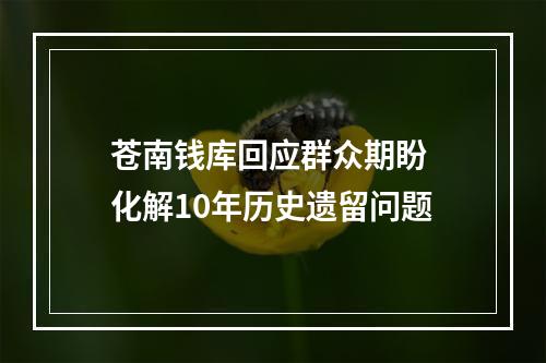 苍南钱库回应群众期盼 化解10年历史遗留问题