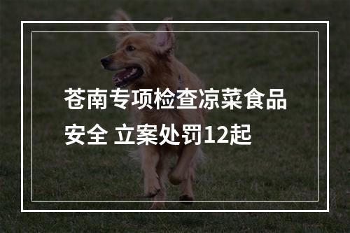 苍南专项检查凉菜食品安全 立案处罚12起