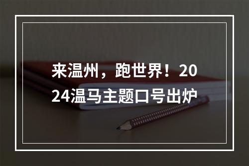 来温州，跑世界！2024温马主题口号出炉