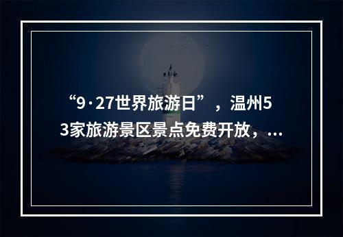 “9·27世界旅游日”，温州53家旅游景区景点免费开放，等你来