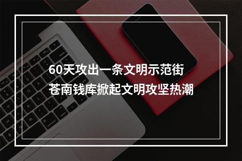 60天攻出一条文明示范街 苍南钱库掀起文明攻坚热潮