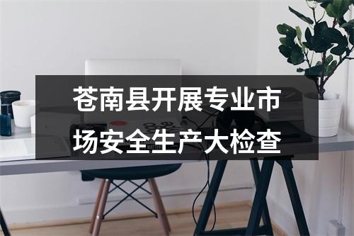 苍南县开展专业市场安全生产大检查