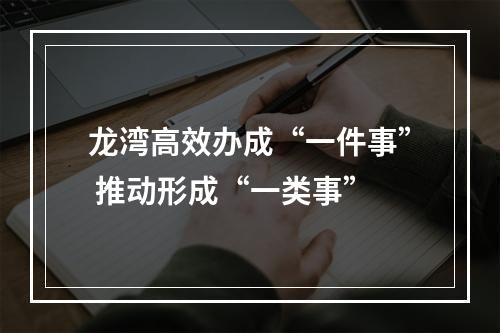 龙湾高效办成“一件事” 推动形成“一类事”