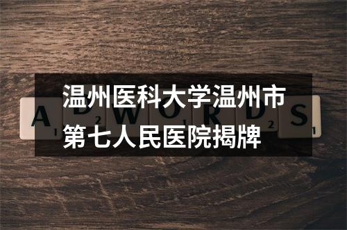 温州医科大学温州市第七人民医院揭牌