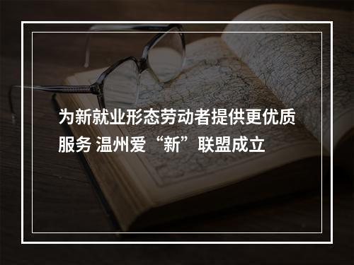 为新就业形态劳动者提供更优质服务 温州爱“新”联盟成立