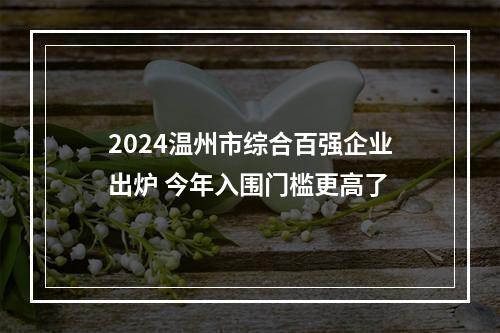 2024温州市综合百强企业出炉 今年入围门槛更高了