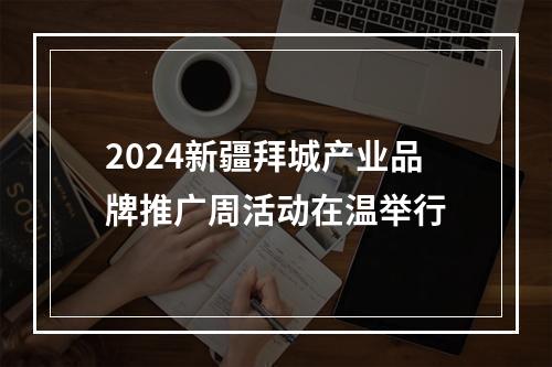 2024新疆拜城产业品牌推广周活动在温举行