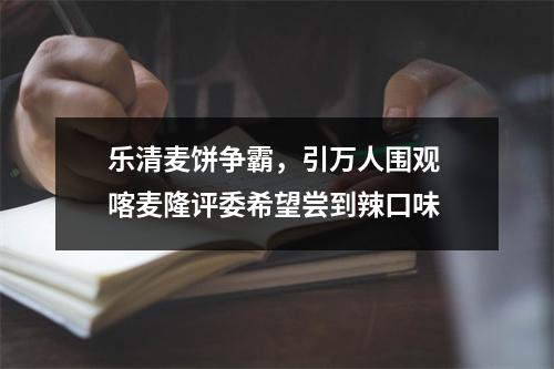 乐清麦饼争霸，引万人围观 喀麦隆评委希望尝到辣口味