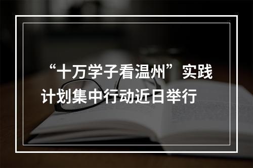 “十万学子看温州”实践计划集中行动近日举行