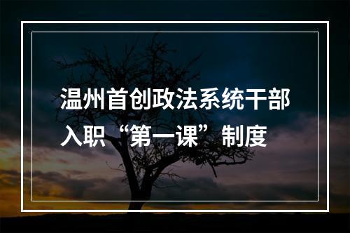温州首创政法系统干部入职“第一课”制度