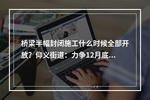 桥梁半幅封闭施工什么时候全部开放？仰义街道：力争12月底前完工