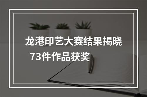 龙港印艺大赛结果揭晓  73件作品获奖