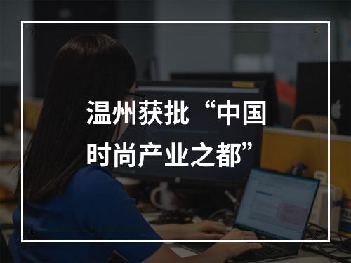 温州获批“中国时尚产业之都”