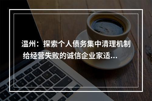 温州：探索个人债务集中清理机制 给经营失败的诚信企业家适当宽容