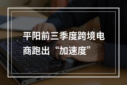 平阳前三季度跨境电商跑出“加速度”