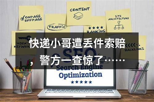 快递小哥遭丢件索赔，警方一查惊了……