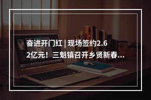 奋进开门红 | 现场签约2.62亿元！三魁镇召开乡贤新春座谈会