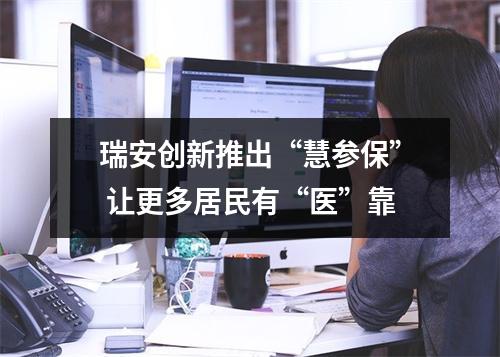 瑞安创新推出“慧参保” 让更多居民有“医”靠