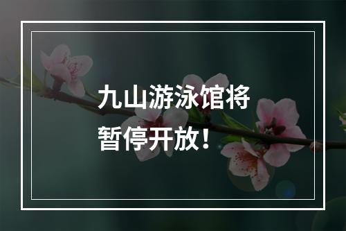 九山游泳馆将暂停开放！