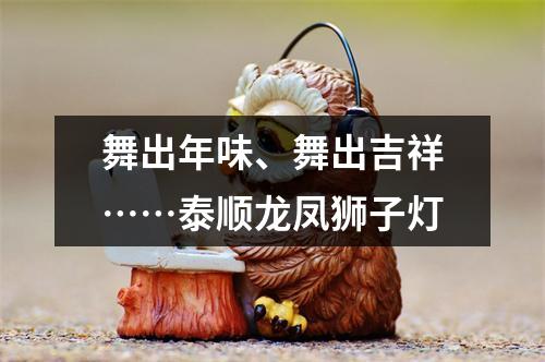 舞出年味、舞出吉祥……泰顺龙凤狮子灯