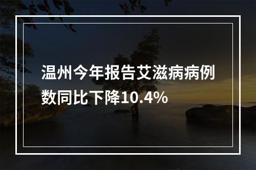 温州今年报告艾滋病病例数同比下降10.4%