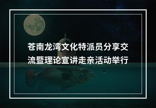 苍南龙湾文化特派员分享交流暨理论宣讲走亲活动举行