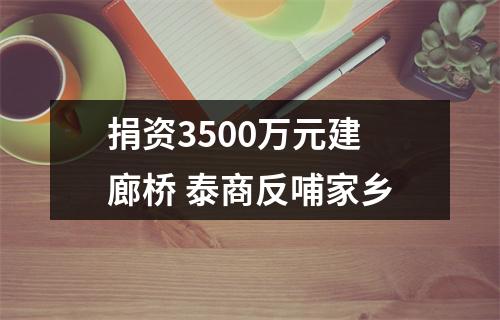 捐资3500万元建廊桥 泰商反哺家乡
