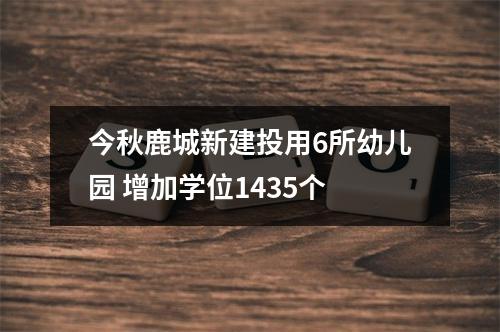 今秋鹿城新建投用6所幼儿园 增加学位1435个