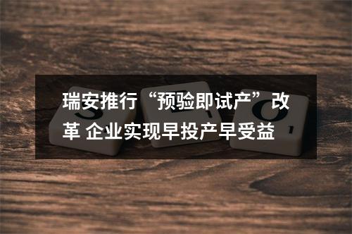 瑞安推行“预验即试产”改革 企业实现早投产早受益
