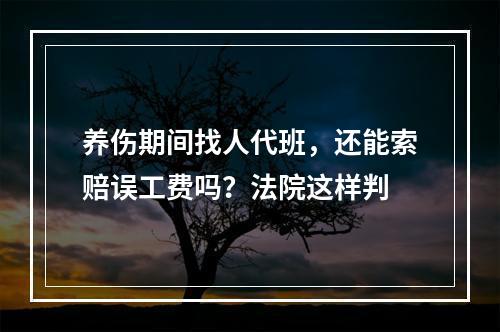 养伤期间找人代班，还能索赔误工费吗？法院这样判