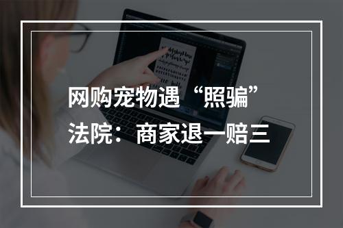 网购宠物遇“照骗” 法院：商家退一赔三