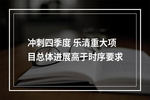 冲刺四季度 乐清重大项目总体进展高于时序要求