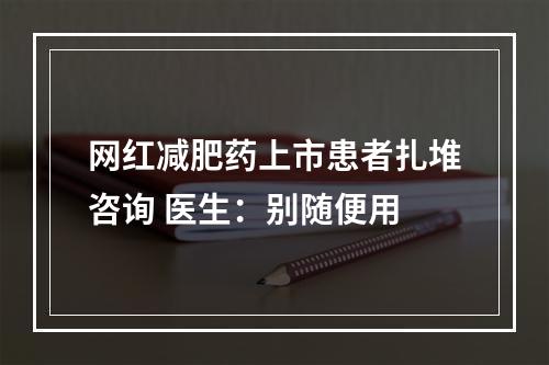 网红减肥药上市患者扎堆咨询 医生：别随便用
