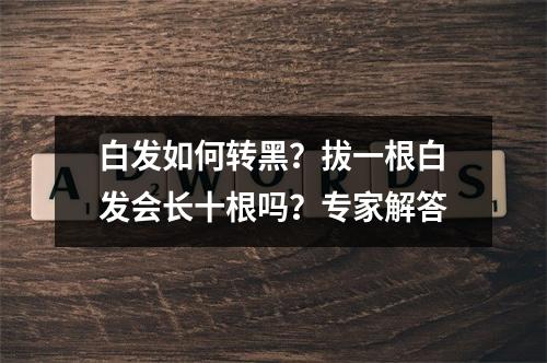 白发如何转黑？拔一根白发会长十根吗？专家解答