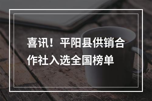 喜讯！平阳县供销合作社入选全国榜单