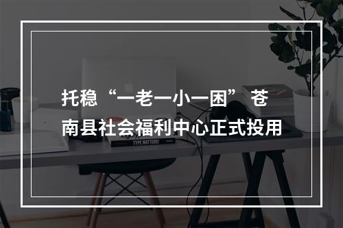 托稳“一老一小一困” 苍南县社会福利中心正式投用