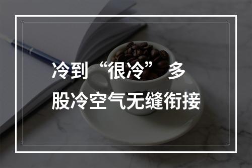 冷到“很冷” 多股冷空气无缝衔接