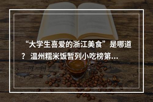 “大学生喜爱的浙江美食”是哪道？ 温州糯米饭暂列小吃榜第一名
