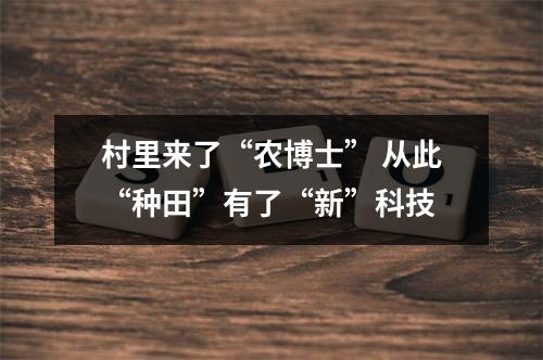村里来了“农博士” 从此“种田”有了“新”科技