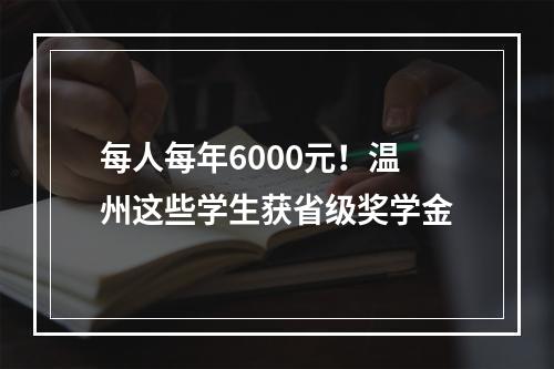 每人每年6000元！温州这些学生获省级奖学金