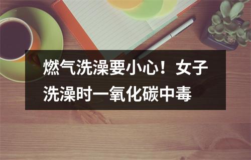 燃气洗澡要小心！女子洗澡时一氧化碳中毒